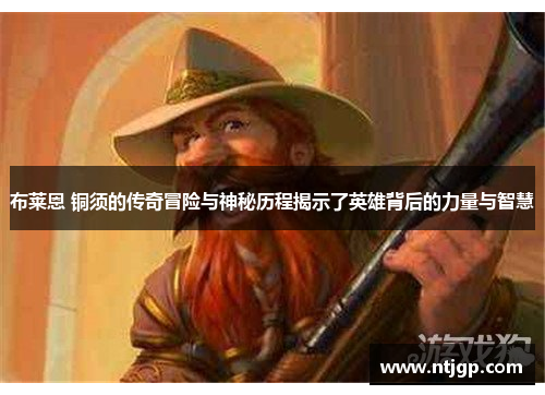 布莱恩 铜须的传奇冒险与神秘历程揭示了英雄背后的力量与智慧